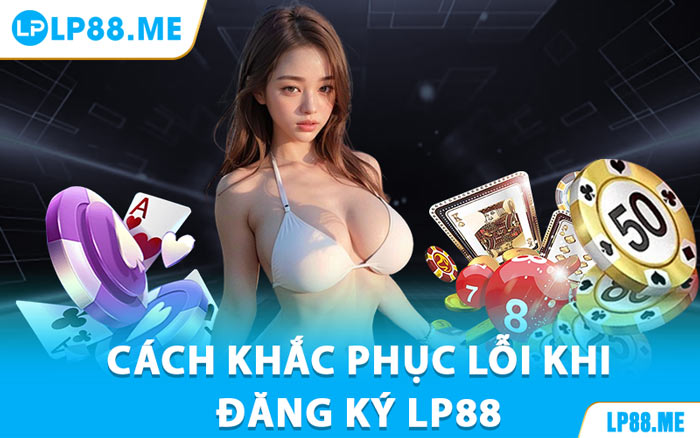 Cách Khắc Phục Lỗi Khi Đăng Ký LP88