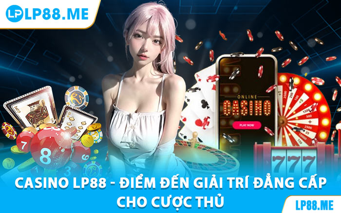 Casino LP88 - Điểm Đến Giải Trí Đẳng Cấp Cho Cược Thủ