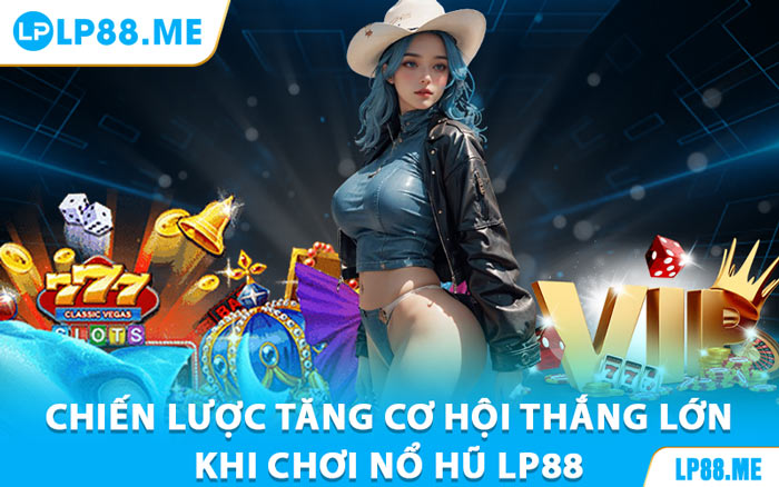 Chiến Lược Tăng Cơ Hội Thắng Lớn Khi Chơi Nổ Hũ LP88