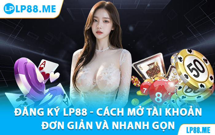 Đăng Ký LP88 - Cách Mở Tài Khoản Đơn Giản Và Nhanh Gọn