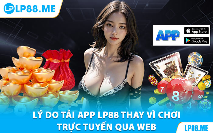 Lý Do Tải App LP88 Thay Vì Chơi Trực Tuyến Qua Web