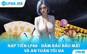 Nạp Tiền Lp88 - Đảm Bảo Bảo Mật Và An Toàn Tối Đa