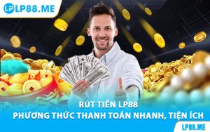 Rút Tiền LP88 - Phương Thức Thanh Toán Nhanh, Tiện Ích