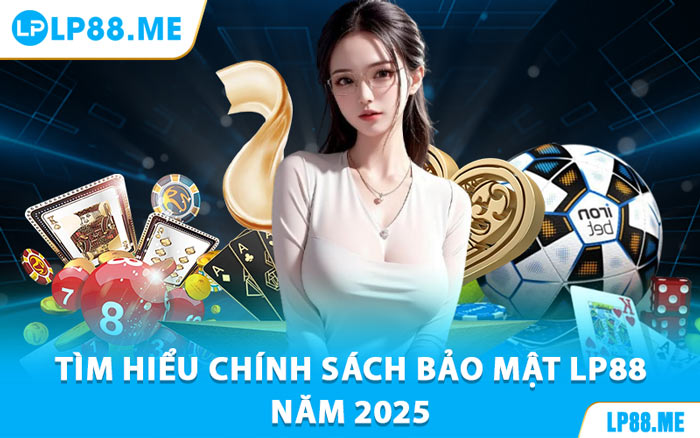 Tìm Hiểu Chính Sách Bảo Mật LP88 Năm 2025