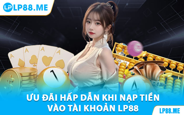 Ưu Đãi Hấp Dẫn Khi Nạp Tiền Vào Tài Khoản LP88