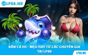 Bắn Cá H5 - Mẹo Hay Từ Các Chuyên Gia Tại LP88