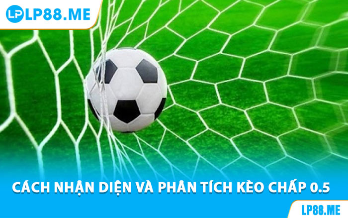 Cách Nhận Diện Và Phân Tích Kèo Chấp 0.5