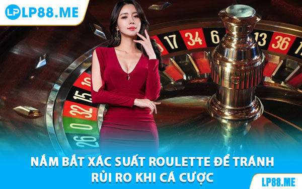 Nắm Bắt Xác Suất Roulette Để Tránh Rủi Ro Khi Cá Cược