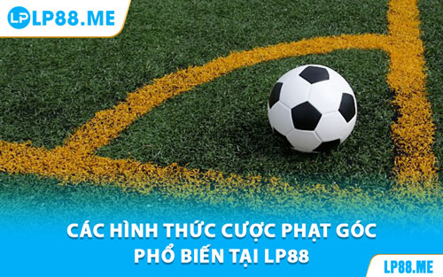 Các Hình Thức Cược Phạt Góc Phổ Biến Tại LP88
