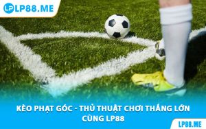 Kèo Phạt Góc - Thủ Thuật Chơi Thắng Lớn Cùng LP88