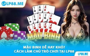 Mậu Binh Dễ Hay Khó? Cách Làm Chủ Trò Chơi Tại LP88