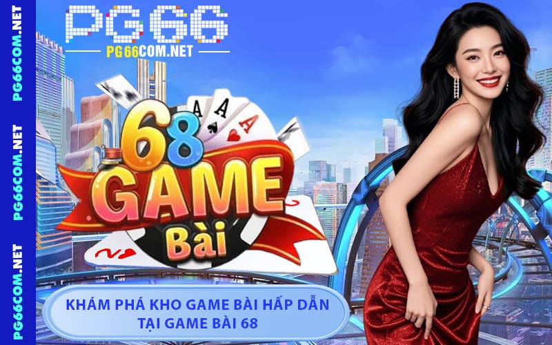 Khám Phá Kho Game Bài Hấp Dẫn Tại Game Bài 68